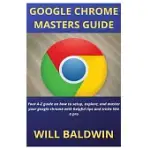 GOOGLE CHROME MASTERS GUIDE: YOUR A-Z GUIDE ON HOW TO SETUP, EXPLORE, AND MASTER YOUR GOOGLE CHROME WITH HELPFUL TIPS AND TRICKS LIKE A PRO