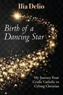 Birth of a Dancing Star: My Journey from Cradle Catholic to Cyborg Christian by