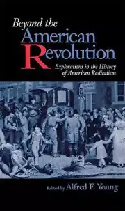 Beyond the American Revolution: Explorations in the History of American Radicali