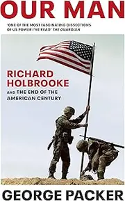Our Man: Richard Holbrooke and the End of the American Century