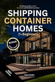 Shipping Container Homes for Beginners: The Ultimate Guide to Build a Sustainable and Affordable Cozy House