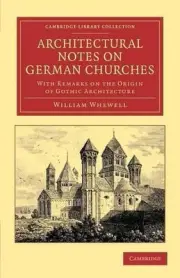 Architectural Notes on German Churches: With Remarks on the Origin of Gothic Arc