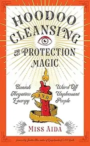 Hoodoo Cleansing and Protection Magic: Banish Negative Energy and Ward Off Unpleasant People