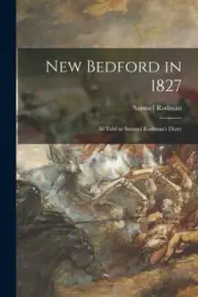 New Bedford in 1827: as Told in Samuel Rodman's Diary by Samuel 1792-1876 Rodman