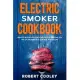 Electric Smoker Cookbook: Irresistible Recipes for Your Electric Smoker. The Art of Smoking Meat for Real Pitmasters