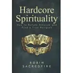 HARDCORE SPIRITUALITY: HOW TO REFUTE ATHEISM AND FIND A TRUE RELIGION