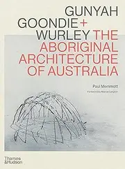 Gunyah Goondie + Wurley: The Aboriginal Architecture of Australia