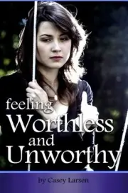 FEELING WORTHLESS AND UNWORTHY: HOW TO COMBAT FEELINGS OF By Casey Larsen *NEW*
