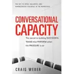 CONVERSATIONAL CAPACITY: THE SECRET TO BUILDING SUCCESSFUL TEAMS THAT PERFORM WHEN THE PRESSURE IS ON