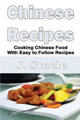 Chinese Recipes: Cooking Chinese Food With Easy to Follow Recipes