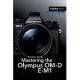 Mastering the Olympus OM-D E-M1: Updated for Firmware 3.0