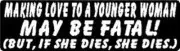 MAKING LOVE TO A YOUNGER WOMAN MAY BE FATAL! BUT, IF SHE DIES, SHE DIES STICKER