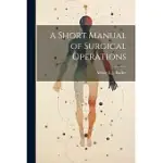 A SHORT MANUAL OF SURGICAL OPERATIONS