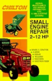 Chilton's Small Engine Repair: 2 Hp to 12 Hp/Repair, Maintenance, and Service Information for 2- And 4- Stroke Engines/Briggs & Stratton Clinton Kohler Tecums