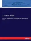 A Study of Origins: Or, the problems of knowledge, of being and of duty by Annie
