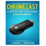 CHROMECAST: A STEP BY STEP USER GUIDE FOR BEGINNERS