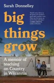 Big Things Grow: A memoir of teaching on Country in Wilcannia by Sarah Donnelley
