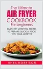 The Ultimate Air Fryer Cookbook for Beginners: Simple Yet Satisfying Recipes...