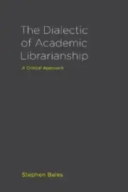 The Dialectic of Academic Librarianship: A Critical Approach by Bales, Stephen