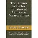 THE KOSSOR SCALE FOR TREATMENT OUTCOME MEASUREMENT: HOW TO GET AND KEEP BEHAVIORAL TREATMENT FUNDING FOR CHILDREN