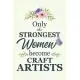 Only The Strongest Women Become Craft Artists: Notebook - Diary - Composition - 6x9 - 120 Pages - Cream Paper - Blank Lined Journal Gifts For Craft Ar