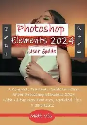 Photoshop Elements 2024 User Guide: A Complete Practical Guide to Learn Adobe Ph
