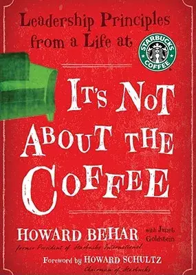 Its Not about the Coffee: LeadershipPrinciples from a Life at Starbucks