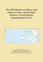 The 2016 Report on Mirror and Picture Frames and Framed Pictures: World Market Segmentation by City