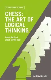 Chess: The Art of Logical Thinking: From the First Move to the Last by Neil McDo