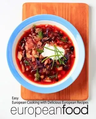 European Food: Easy European Cooking with Delicious European Recipes