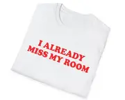 Funny Meme TShirt, I Already Miss My Room Joke Tee, Gift Shirt