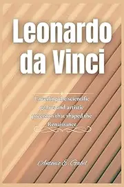Leonardo da Vinci: Unveiling the scientific genius and artistic precision that shaped the Renaissance