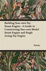 Building Your own Toy Steam Engine - A Guide to Constructing Your own Model Stea