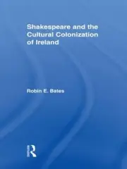 Shakespeare and the Cultural Colonization of Ireland by Robin Bates (English) Ha