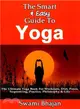 The Smart & Easy Guide to Yoga ― The Ultimate Yoga Book for Workouts, Diet, Poses, Sequencing, Practice, Philosophy & Life