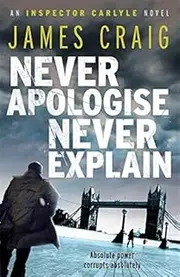 Never Apologise, Never Explain (An Inspector Carlyle Novel)