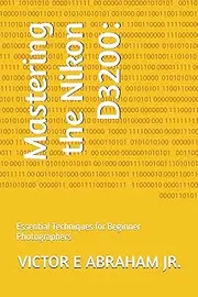 Mastering the Nikon D3200:: Essential Techniques for Beginner Photographers