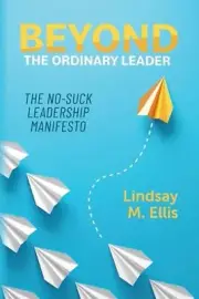 Beyond The Ordinary Leader: The No-Suck Leadership Manifesto by Lindsay M. Ellis