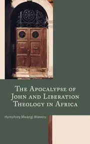 The Apocalypse of John and Liberation Theology in Africa by Humphrey Mwangi Wawe