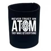 Never Trust An Atom - Funny Novelty Stubby Holder