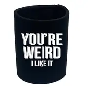 Youre Weird Like It - Funny Novelty Stubby Holder