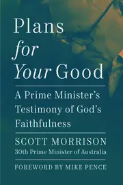Plans For Your Good: A Prime Minister's Testimony of God's Faithfulness from Australia's 30th Prime Minister (2018 to 2022)