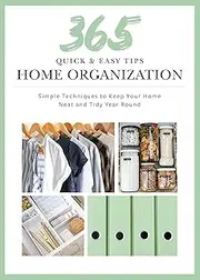 365 Quick & Easy Tips: Home Organization: Simple Techniques to Keep Your Home Neat and Tidy Year Round