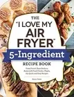 The I Love My Air Fryer 5-Ingredient Recipe Book French Toa by Fields Robin
