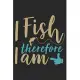 I fish therefore i am: Fishing Log Book for kids and men, 120 pages notebook where you can note your daily fishing experience, memories and o