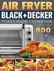 Air Fryer BLACK+DECKER Toast Oven Cookbook: Enjoy Easy Tasty 800 Recipes on A