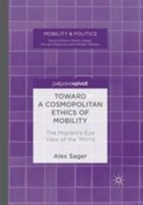 Toward a Cosmopolitan Ethics of Mobility : The Migrant's-Eye View of the Worl...