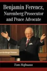Benjamin Ferencz, Nuremberg Prosecutor and Peace Advocate by Tom Hofmann: New