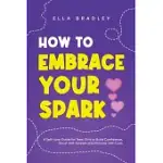HOW TO EMBRACE YOUR SPARK: A SELF-LOVE GUIDE FOR TEEN GIRLS TO BUILD CONFIDENCE, BOOST SELF-ESTEEM AND PRACTICE SELF-CARE