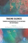 Tracing Silences: Towards an Anthropology of the Unspoken and Unspeakable by Ana